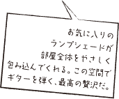 お気に入りのランプシェードが部屋全体をやさしく包み込んでくれる。この空間でギターを弾く、最高の贅沢だ。