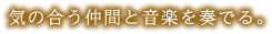 気の合う仲間と音楽を奏でる。